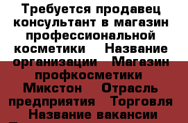 Требуется продавец-консультант в магазин профессиональной косметики. › Название организации ­ Магазин профкосметики “Микстон“ › Отрасль предприятия ­ Торговля. › Название вакансии ­ Продавец-консультант. › Место работы ­ ЦМР › Подчинение ­ Директору. › Минимальный оклад ­ 20 000 › Максимальный оклад ­ 30 000 › Возраст от ­ 20 › Возраст до ­ 35 - Краснодарский край, Краснодар г. Работа » Вакансии   . Краснодарский край,Краснодар г.